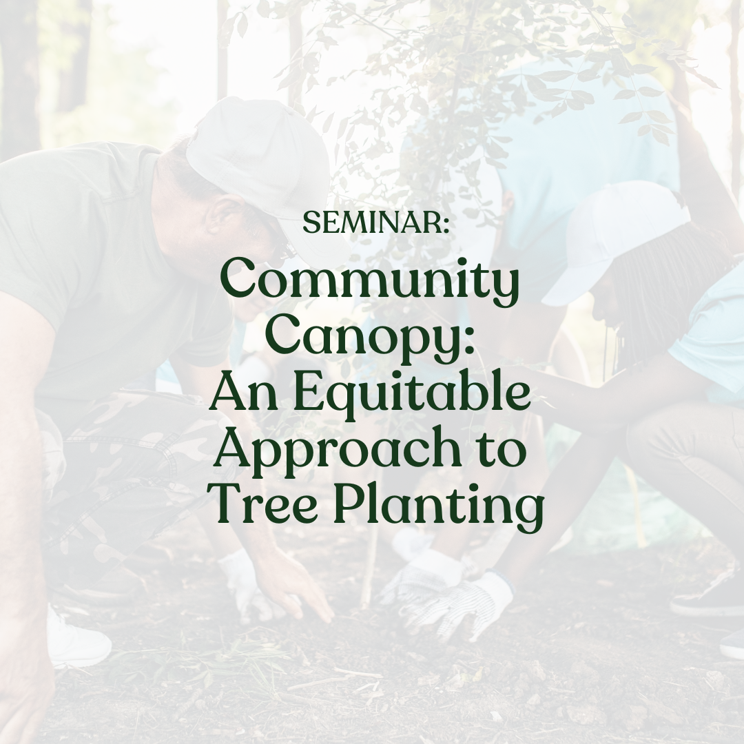 Seminar: Community Canopy: An Equitable Approach to Tree Planting written over photo of people planting a tree